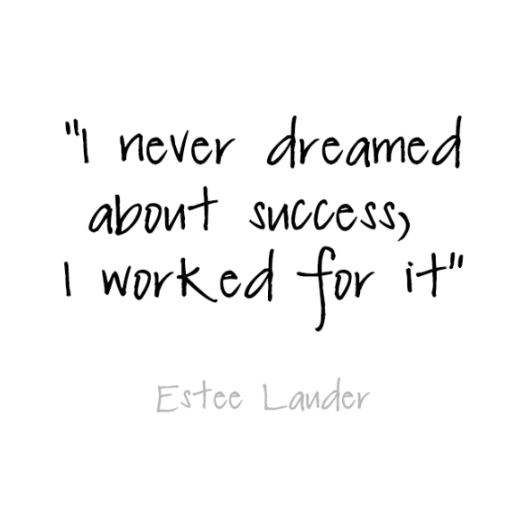 never dreamed about success, I worked for it. Estee Lauder ~ quotes